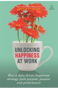 Unlocking Happiness at Work: How a Data-Driven Happiness Strategy Fuels Purpose, Passion and Performance - Jennifer Moss