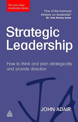 Strategic Leadership: How to Think and Plan Strategically and Provide Direction - John Adair