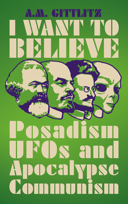 I Want to Believe: Posadism, UFOs and Apocalypse Communism - A. M. Gittlitz