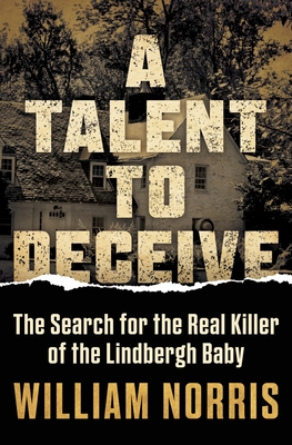 A Talent to Deceive: The Search for the Real Killer of the Lindbergh Baby - William Norris
