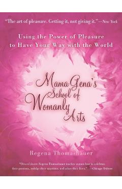 Mama Gena's School of Womanly Arts: Using the Power of Pleasure to Have Your Way with the World - Regena Thomashauer