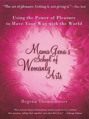 Mama Gena's School of Womanly Arts: Using the Power of Pleasure to Have Your Way with the World - Regena Thomashauer