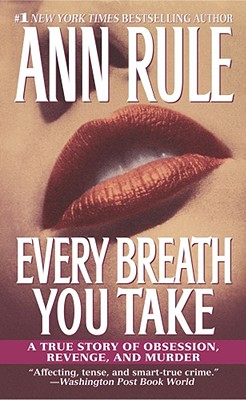Every Breath You Take: A True Story of Obsession, Revenge, and Murder - Ann Rule