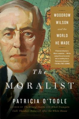 The Moralist: Woodrow Wilson and the World He Made - Patricia O'toole