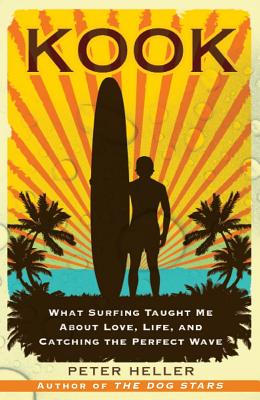 Kook: What Surfing Taught Me about Love, Life, and Catching the Perfect Wave - Peter Heller