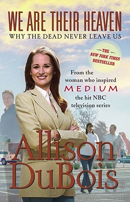 We Are Their Heaven: Why the Dead Never Leave Us - Allison Dubois