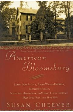 American Bloomsbury: Louisa May Alcott, Ralph Waldo Emerson, Margaret Fuller, Nathaniel Hawthorne, and Henry David Thoreau: Their Lives, Th - Susan Cheever
