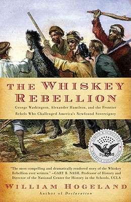The Whiskey Rebellion: George Washington, Alexander Hamilton, and the Frontier Rebels Who Challenged America's Newfound Sovereignty - William Hogeland