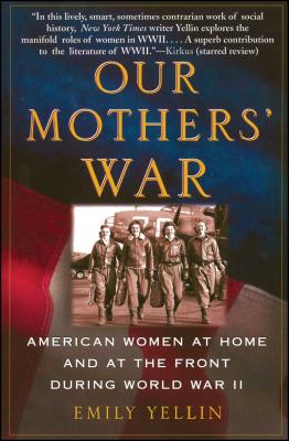 Our Mothers' War: American Women at Home and at the Front During World War II - Emily Yellin