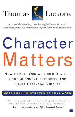 Character Matters: How to Help Our Children Develop Good Judgment, Integrity, and Other Essential Virtues - Thomas Lickona