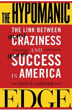 The Hypomanic Edge: The Link Between (a Little) Craziness and (a Lot Of) Success in America - John Gartner