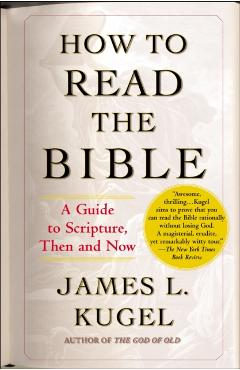 How to Read the Bible: A Guide to Scripture, Then and Now - James L. Kugel