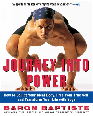 Journey Into Power: How to Sculpt Your Ideal Body, Free Your True Self, and Transform Your Life with Yoga - Baron Baptiste