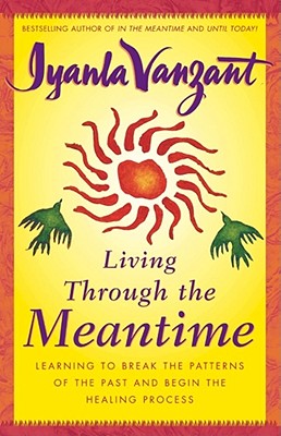 Living Through the Meantime: Learning to Break the Patterns of the Past and Begin the Healing Process - Iyanla Vanzant