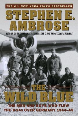 The Wild Blue: The Men and Boys Who Flew the B-24s Over Germany 1944-45 - Stephen E. Ambrose