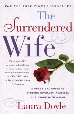 The Surrendered Wife: A Practical Guide to Finding Intimacy, Passion and Peace - Laura Doyle