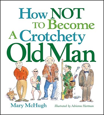 How Not to Become a Crotchety Old Man - Mary Mchugh
