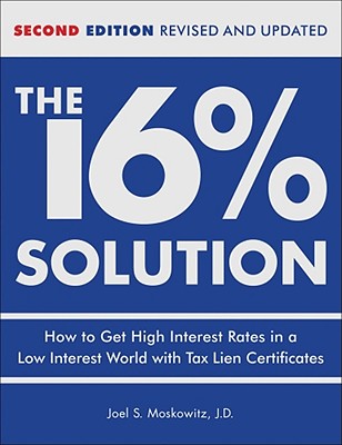 The 16 % Solution, Revised Edition: How to Get High Interest Rates in a Low-Interest World with Tax Lien Certificates - J. D. Joel S. Moskowitz