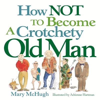 How Not to Become a Crotchety Old Man - Mary Mchugh