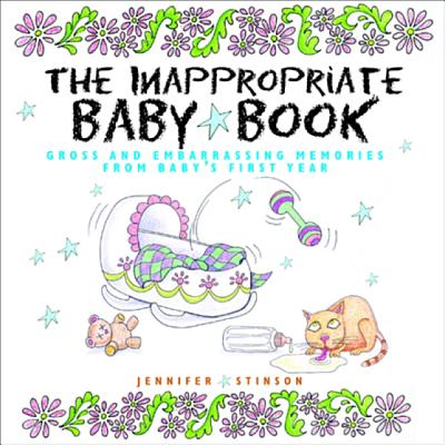 The Inappropriate Baby Book: Gross and Embarrassing Memories from Baby's First Year [With Envelope on Last Page] - Jennifer Stinson