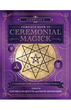 Llewellyn's Complete Book of Ceremonial Magick: A Comprehensive Guide to the Western Mystery Tradition - Lon Milo Duquette