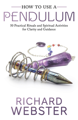 How to Use a Pendulum: 50 Practical Rituals and Spiritual Activities for Clarity and Guidance - Richard Webster