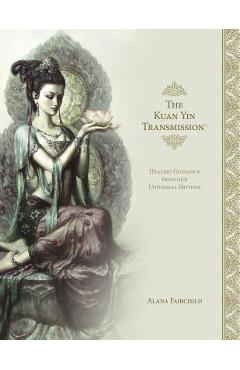 The Kuan Yin Transmission Book: Healing Guidance from Our Universal Mother - Alana Fairchild