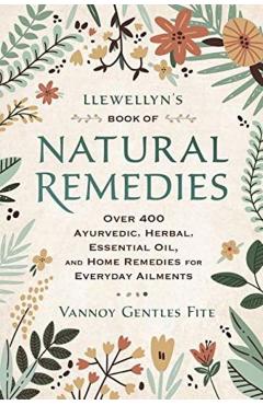 Llewellyn's Book of Natural Remedies: Over 400 Ayurvedic, Herbal, Essential Oil, and Home Remedies for Everyday Ailments - Vannoy Gentles Fite