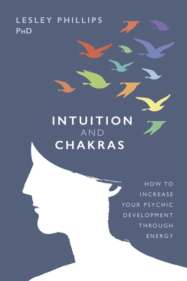 Intuition and Chakras: How to Increase Your Psychic Development Through Energy - Lesley Phillips