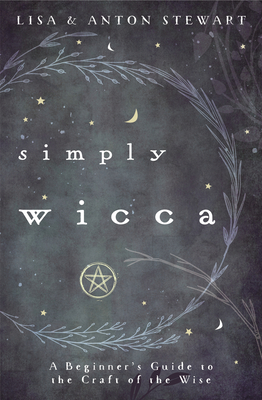 Simply Wicca: A Beginner's Guide to the Craft of the Wise - Lisa Stewart