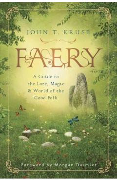 Faery: A Guide to the Lore, Magic & World of the Good Folk - John T. Kruse