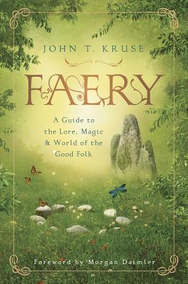 Faery: A Guide to the Lore, Magic & World of the Good Folk - John T. Kruse