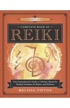 Llewellyn's Complete Book of Reiki: Your Comprehensive Guide to a Holistic Hands-On Healing Technique for Balance and Wellness - Melissa Tipton