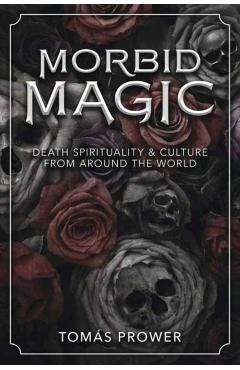 Morbid Magic: Death Spirituality and Culture from Around the World - Toms Prower