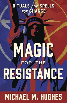 Magic for the Resistance: Rituals and Spells for Change - Michael M. Hughes