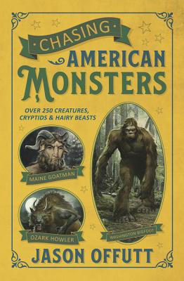 Chasing American Monsters: Over 250 Creatures, Cryptids & Hairy Beasts - Jason Offutt