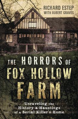 The Horrors of Fox Hollow Farm: Unraveling the History & Hauntings of a Serial Killer's Home - Richard Estep