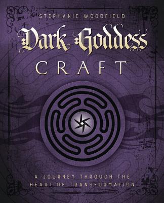 Dark Goddess Craft: A Journey Through the Heart of Transformation - Stephanie Woodfield