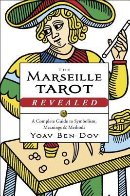 The Marseille Tarot Revealed: A Complete Guide to Symbolism, Meanings & Methods - Yoav Ben-dov