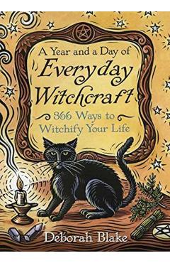 A Year and a Day of Everyday Witchcraft: 366 Ways to Witchify Your Life - Deborah Blake