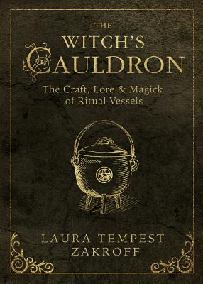 The Witch's Cauldron: The Craft, Lore & Magick of Ritual Vessels - Laura Tempest Zakroff