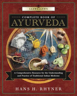 Llewellyn's Complete Book of Ayurveda: A Comprehensive Resource for the Understanding & Practice of Traditional Indian Medicine - Hans H. Rhyner
