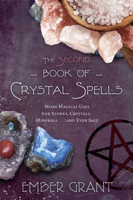 The Second Book of Crystal Spells: More Magical Uses for Stones, Crystals, Minerals... and Even Salt - Ember Grant