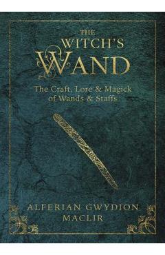 Coperta cărții 'The Witch's Wand: The Craft, Lore, and Magick of Wands & Staffs - Alferian Gwydion Maclir'