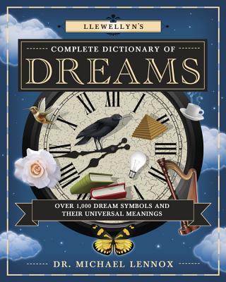 Llewellyn's Complete Dictionary of Dreams: Over 1,000 Dream Symbols and Their Universal Meanings - Michael Lennox