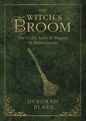 The Witch's Broom: The Craft, Lore & Magick of Broomsticks - Deborah Blake