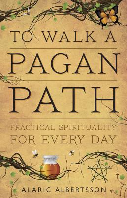 To Walk a Pagan Path: Practical Spirituality for Every Day - Alaric Albertsson