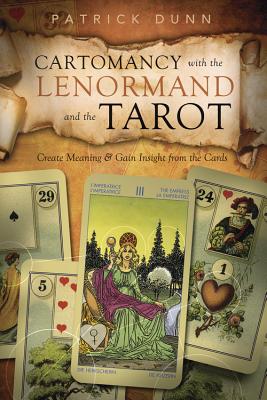 Cartomancy with the Lenormand and the Tarot: Create Meaning & Gain Insight from the Cards - Patrick Dunn
