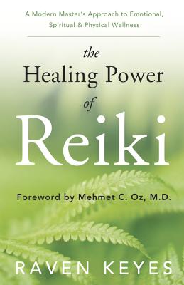 The Healing Power of Reiki: A Modern Master's Approach to Emotional, Spiritual & Physical Wellness - Raven Keyes