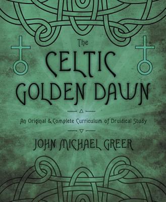 The Celtic Golden Dawn: An Original & Complete Curriculum of Druidical Study - John Michael Greer